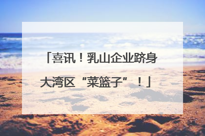 喜讯！乳山企业跻身大湾区“菜篮子”！