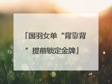 国羽女单“背靠背”提前锁定金牌
