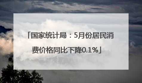 国家统计局：5月份居民消费价格同比下降0.1%