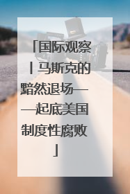 国际观察丨马斯克的黯然退场——起底美国制度性腐败