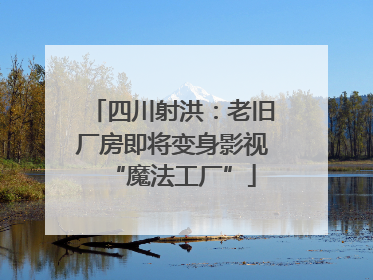 四川射洪：老旧厂房即将变身影视“魔法工厂”