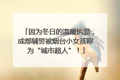 因为冬日的温暖执勤，成都辅警被烟台小女孩称为“城市超人”！