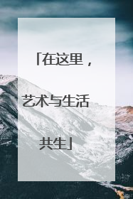在这里，艺术与生活共生