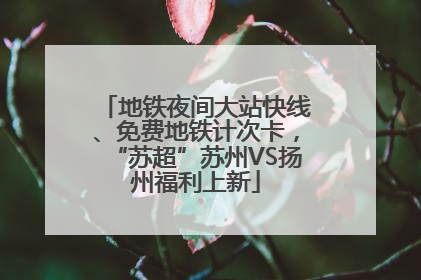 地铁夜间大站快线、免费地铁计次卡，“苏超”苏州VS扬州福利上新