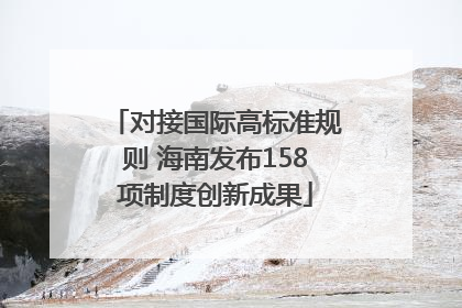 对接国际高标准规则 海南发布158项制度创新成果