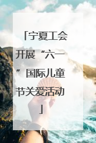 宁夏工会开展“六一”国际儿童节关爱活动