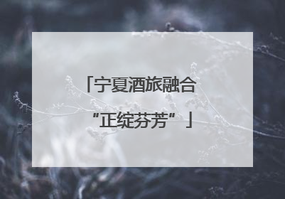宁夏酒旅融合“正绽芬芳”