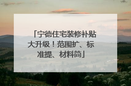 宁德住宅装修补贴大升级！范围扩、标准提、材料简