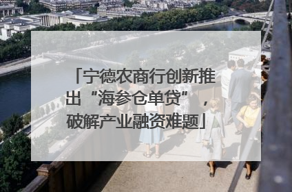 宁德农商行创新推出“海参仓单贷”，破解产业融资难题