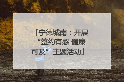 宁德城南：开展“签约有感 健康可及”主题活动