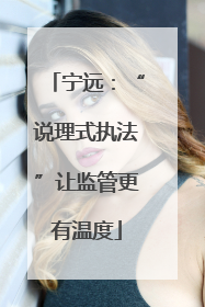 宁远：“说理式执法”让监管更有温度