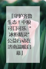 守护齐鲁生态！中粮可口可乐“冰柜精灵”公益行动在济南温暖启幕