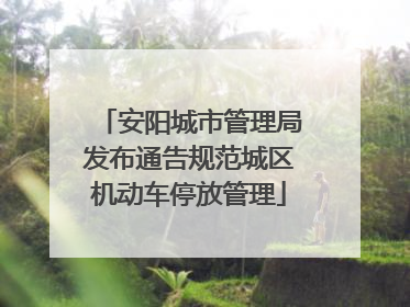 安阳城市管理局发布通告规范城区机动车停放管理