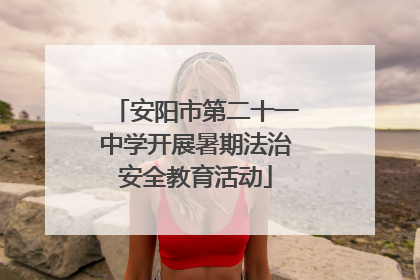 安阳市第二十一中学开展暑期法治安全教育活动