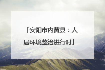 安阳市内黄县：人居环境整治进行时