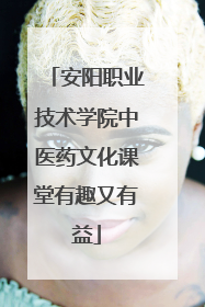 安阳职业技术学院中医药文化课堂有趣又有益