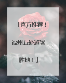 官方推荐！福州五处避暑胜地！
