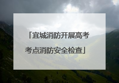 宜城消防开展高考考点消防安全检查