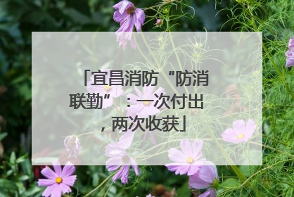 宜昌消防“防消联勤”：一次付出，两次收获