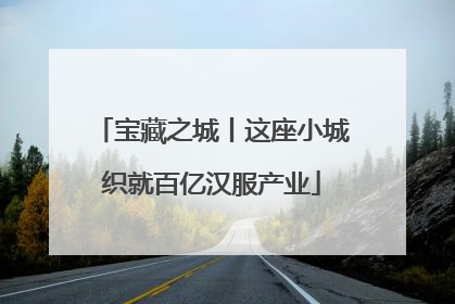 宝藏之城丨这座小城织就百亿汉服产业