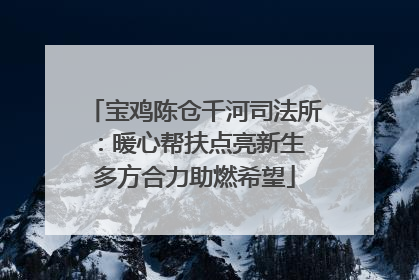 宝鸡陈仓千河司法所：暖心帮扶点亮新生 多方合力助燃希望