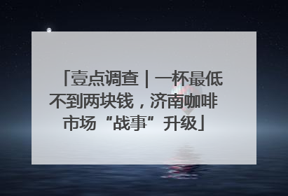 壹点调查｜一杯最低不到两块钱，济南咖啡市场“战事”升级