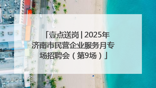 壹点送岗│2025年济南市民营企业服务月专场招聘会（第9场）