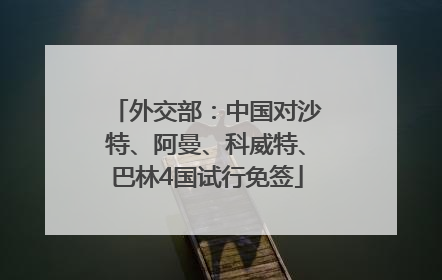 外交部：中国对沙特、阿曼、科威特、巴林4国试行免签