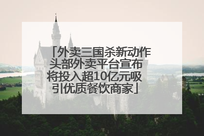 外卖三国杀新动作 头部外卖平台宣布将投入超10亿元吸引优质餐饮商家