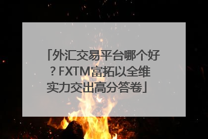 外汇交易平台哪个好？FXTM富拓以全维实力交出高分答卷