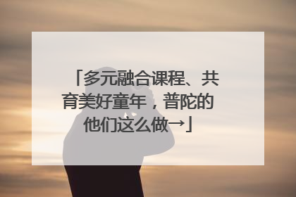多元融合课程、共育美好童年，普陀的他们这么做→