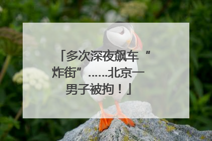多次深夜飙车“炸街”……北京一男子被拘！