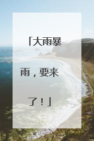 大雨暴雨，要来了！