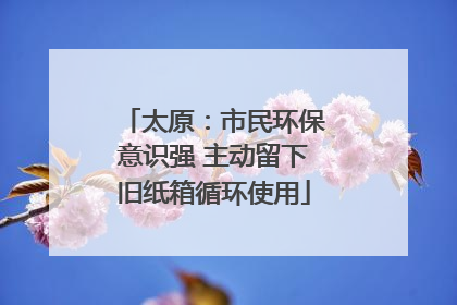 太原：市民环保意识强 主动留下旧纸箱循环使用