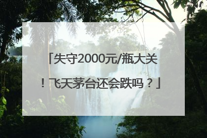 失守2000元/瓶大关！飞天茅台还会跌吗？