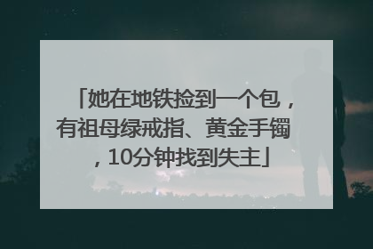 她在地铁捡到一个包，有祖母绿戒指、黄金手镯，10分钟找到失主