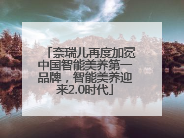 奈瑞儿再度加冕中国智能美养第一品牌，智能美养迎来2.0时代