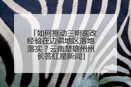 如何推动三明医改经验在边疆地区落地落实？云南楚雄州州长答红星新闻