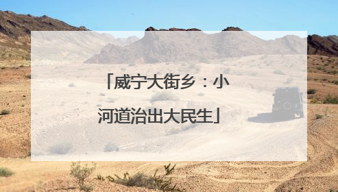 威宁大街乡：小河道治出大民生