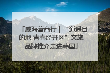 威海营商行｜“逍遥目的地 青春经开区”文旅品牌推介走进韩国
