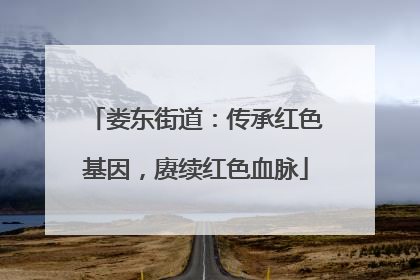 娄东街道：传承红色基因，赓续红色血脉