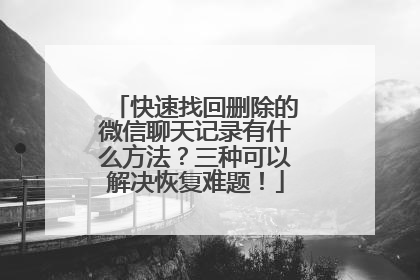 快速找回删除的微信聊天记录有什么方法？三种可以解决恢复难题！