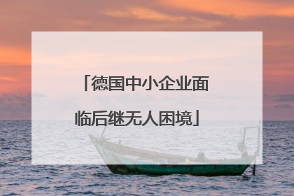 德国中小企业面临后继无人困境
