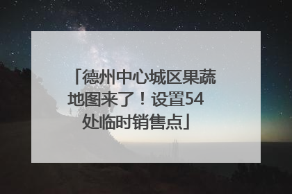 德州中心城区果蔬地图来了！设置54处临时销售点