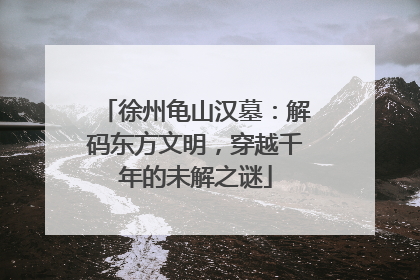 徐州龟山汉墓：解码东方文明，穿越千年的未解之谜