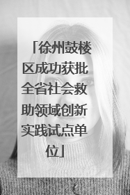 徐州鼓楼区成功获批全省社会救助领域创新实践试点单位