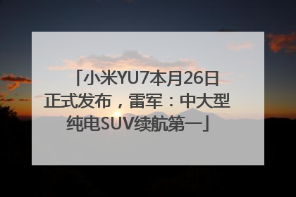 小米YU7本月26日正式发布，雷军：中大型纯电SUV续航第一