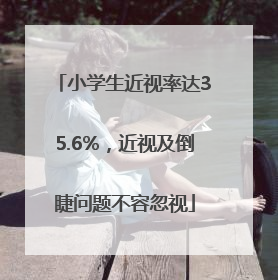 小学生近视率达35.6%，近视及倒睫问题不容忽视