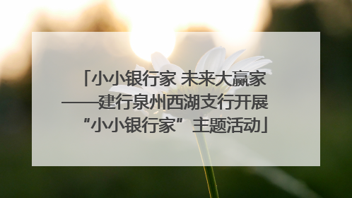 小小银行家 未来大赢家——建行泉州西湖支行开展“小小银行家”主题活动
