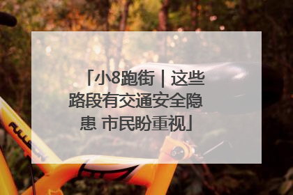 小8跑街｜这些路段有交通安全隐患 市民盼重视